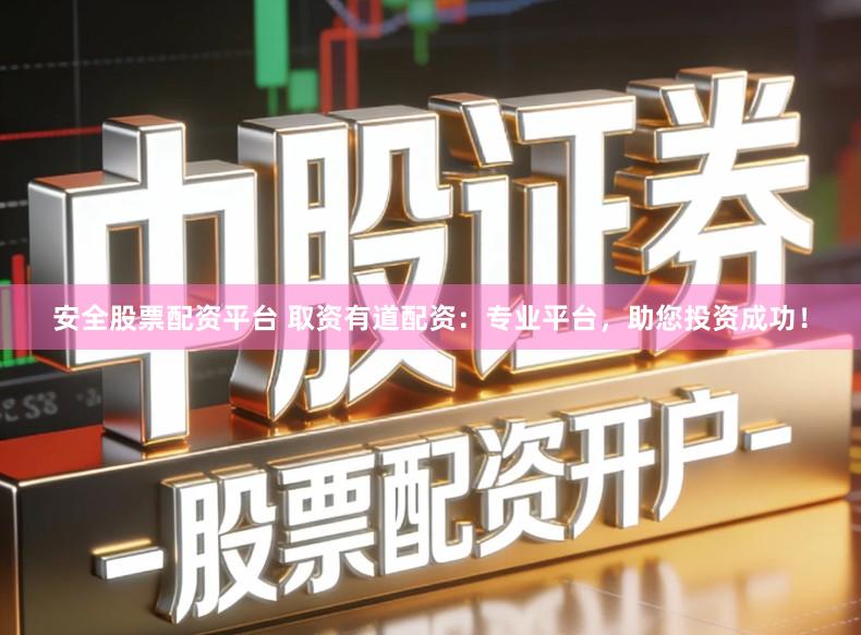 安全股票配资平台 取资有道配资：专业平台，助您投资成功！