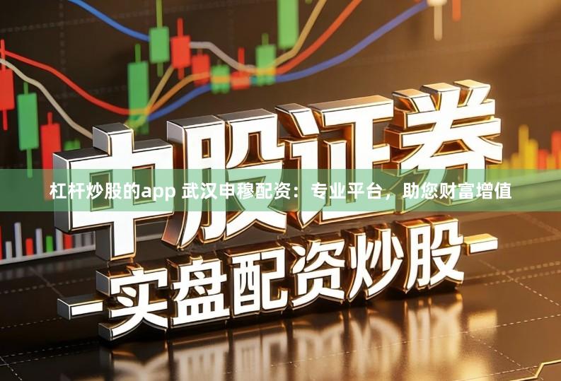 杠杆炒股的app 武汉申穆配资：专业平台，助您财富增值