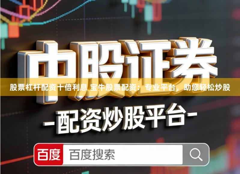 股票杠杆配资十倍利息 宝牛股票配资：专业平台，助您轻松炒股