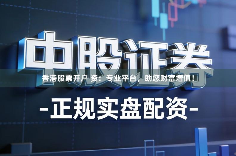 香港股票开户 资：专业平台，助您财富增值！