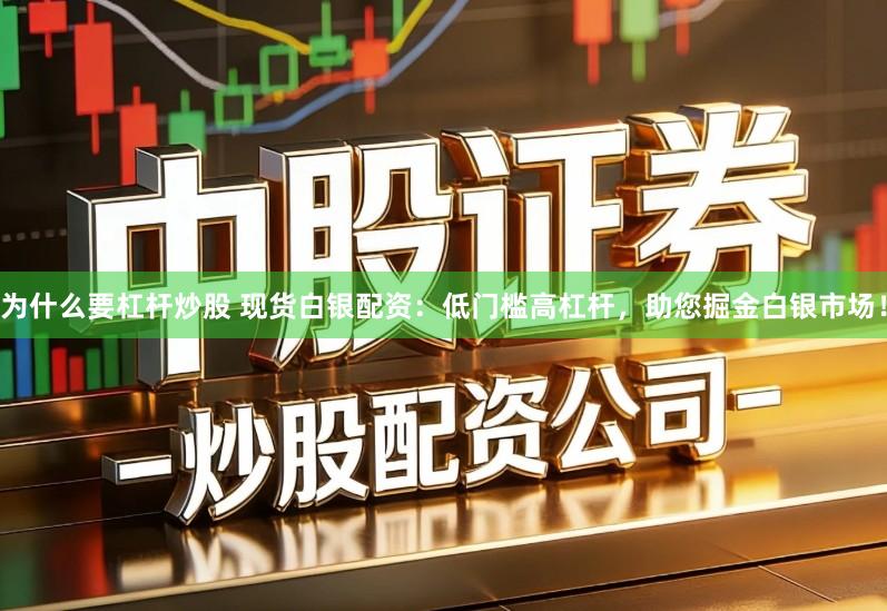 为什么要杠杆炒股 现货白银配资：低门槛高杠杆，助您掘金白银市场！