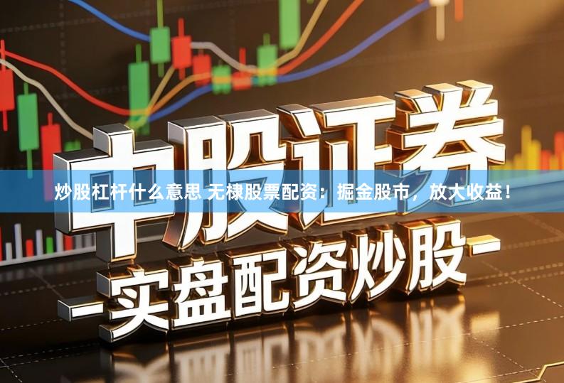 炒股杠杆什么意思 无棣股票配资：掘金股市，放大收益！