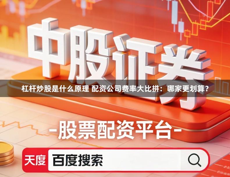 杠杆炒股是什么原理 配资公司费率大比拼：哪家更划算？