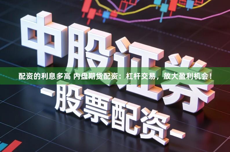 配资的利息多高 内盘期货配资：杠杆交易，放大盈利机会！