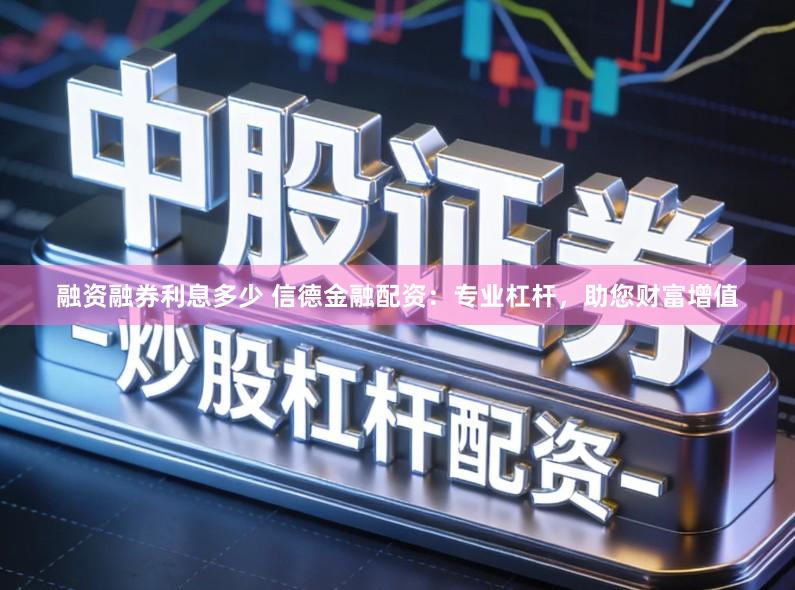 融资融券利息多少 信德金融配资：专业杠杆，助您财富增值