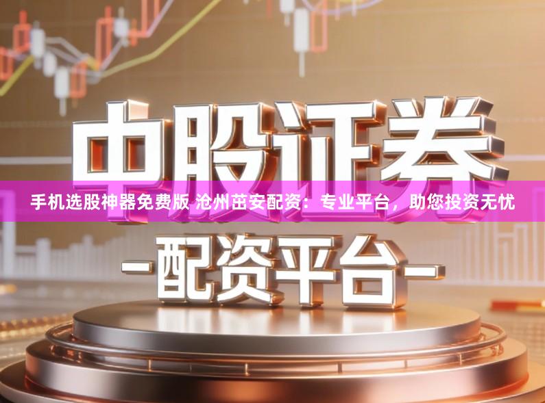 手机选股神器免费版 沧州茁安配资：专业平台，助您投资无忧