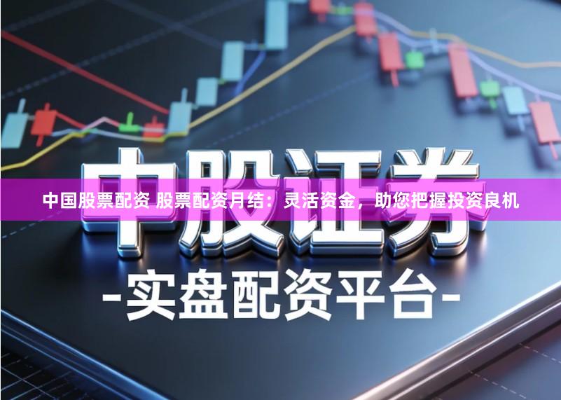中国股票配资 股票配资月结：灵活资金，助您把握投资良机