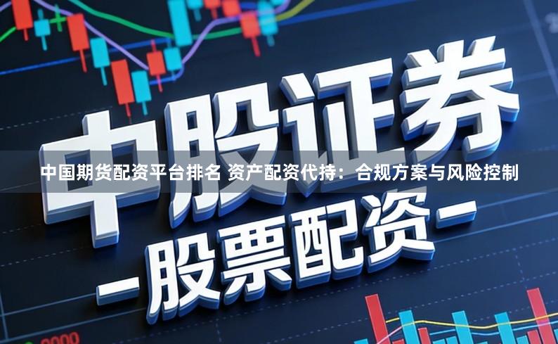 中国期货配资平台排名 资产配资代持：合规方案与风险控制