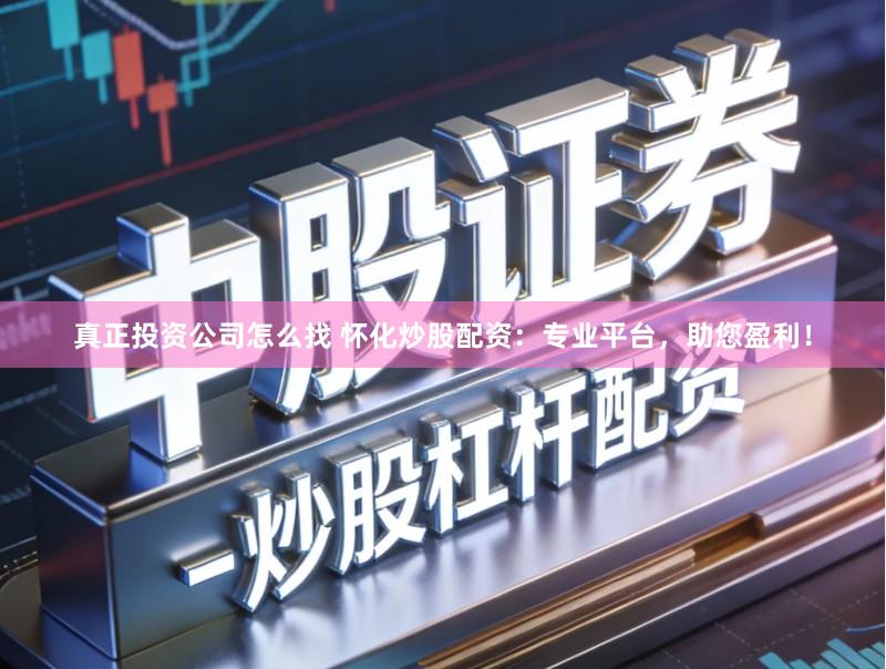 真正投资公司怎么找 怀化炒股配资：专业平台，助您盈利！