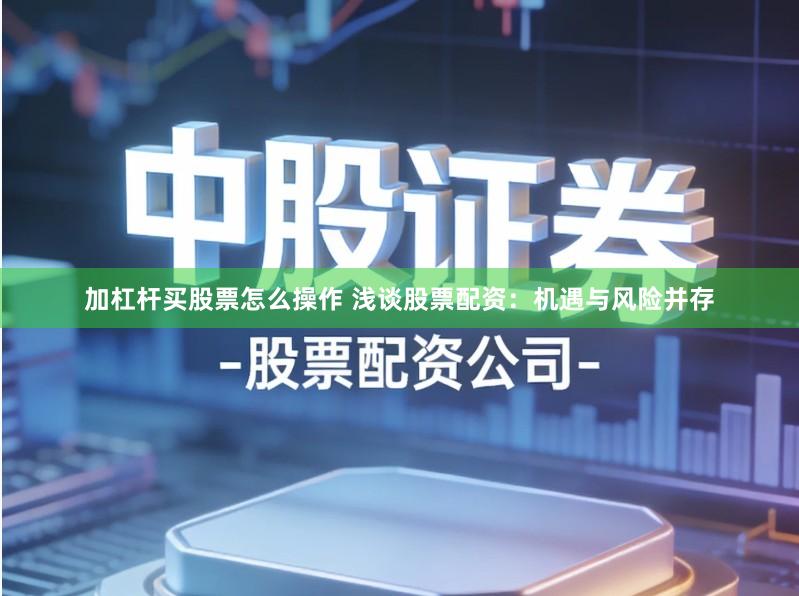 加杠杆买股票怎么操作 浅谈股票配资：机遇与风险并存