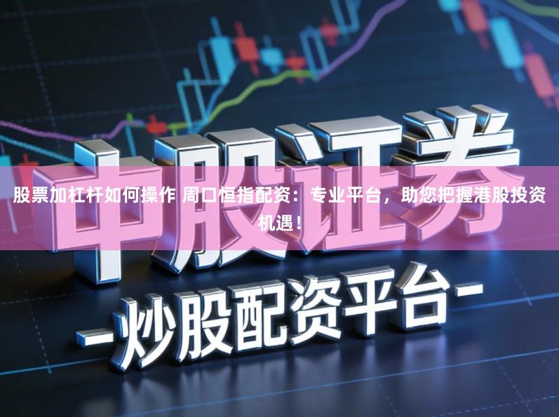 股票加杠杆如何操作 周口恒指配资：专业平台，助您把握港股投资机遇！
