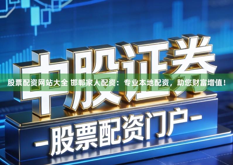 股票配资网站大全 邯郸家人配资：专业本地配资，助您财富增值！