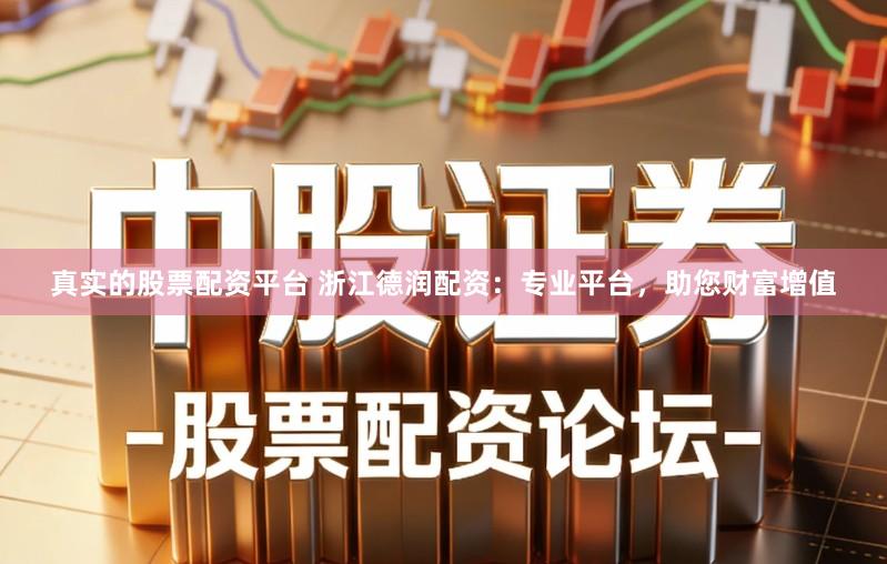 真实的股票配资平台 浙江德润配资：专业平台，助您财富增值