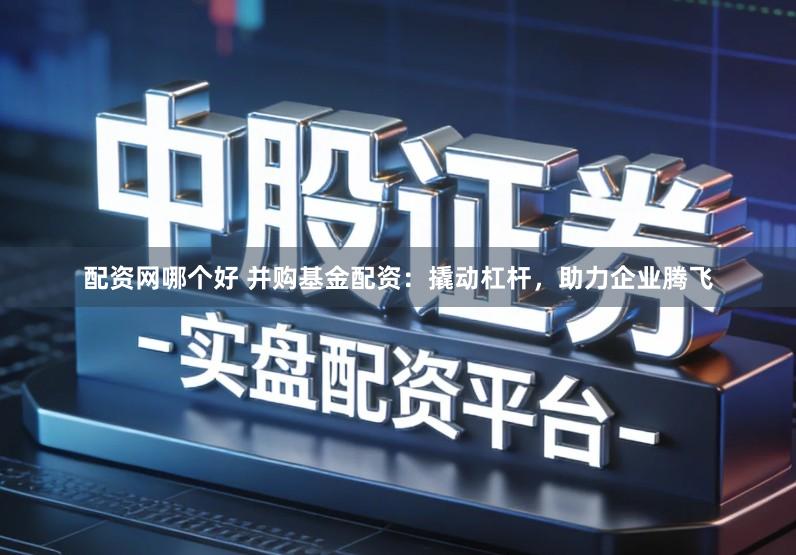 配资网哪个好 并购基金配资：撬动杠杆，助力企业腾飞