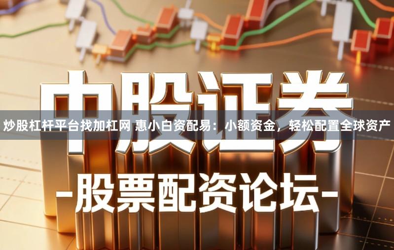 炒股杠杆平台找加杠网 惠小白资配易：小额资金，轻松配置全球资产