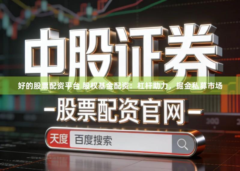 好的股票配资平台 股权基金配资：杠杆助力，掘金私募市场