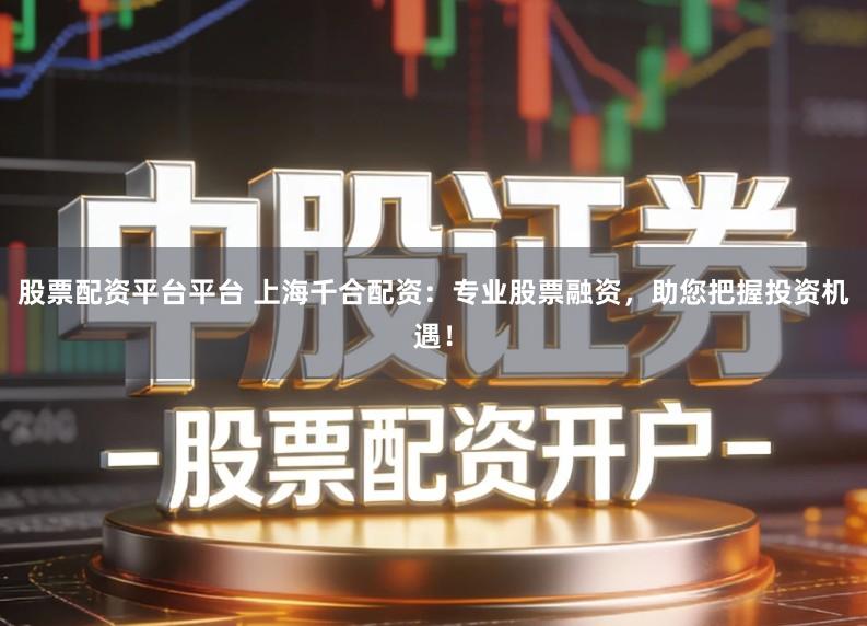 股票配资平台平台 上海千合配资：专业股票融资，助您把握投资机遇！