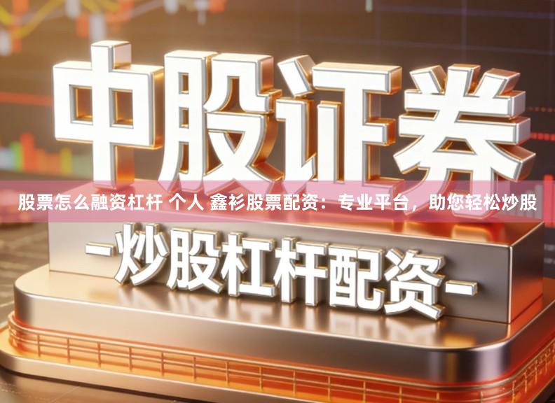 股票怎么融资杠杆 个人 鑫衫股票配资：专业平台，助您轻松炒股