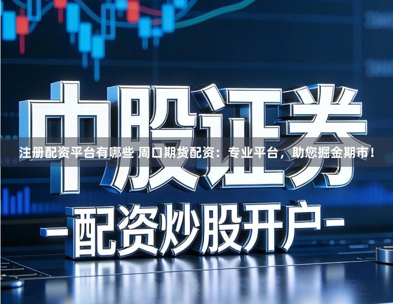 注册配资平台有哪些 周口期货配资：专业平台，助您掘金期市！