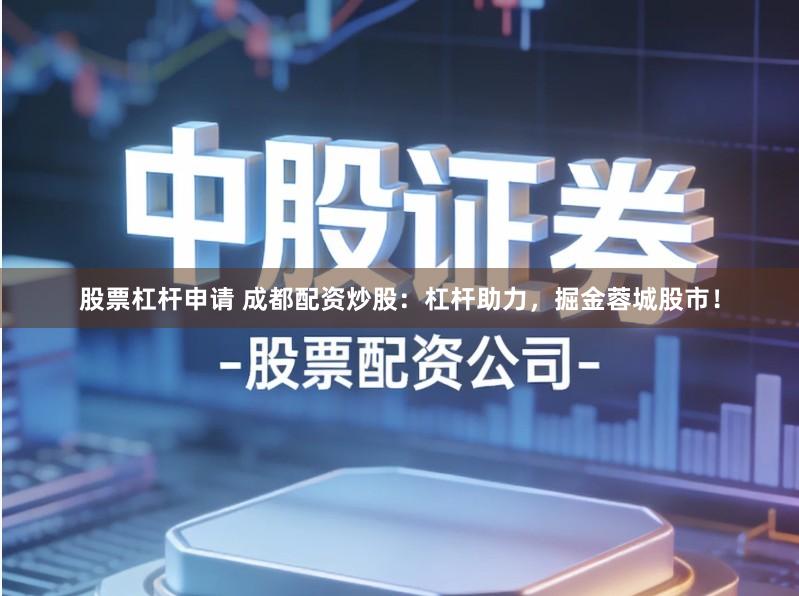 股票杠杆申请 成都配资炒股：杠杆助力，掘金蓉城股市！