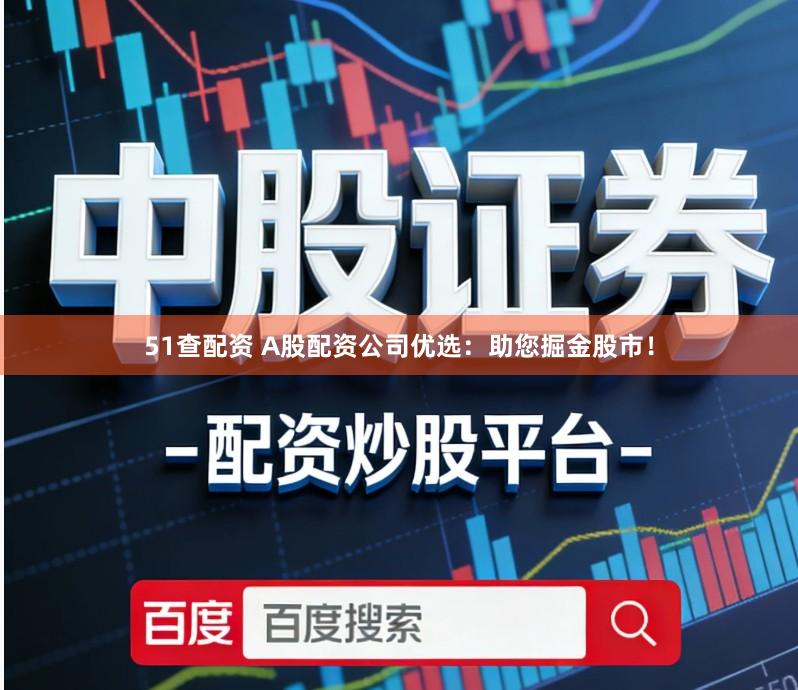 51查配资 A股配资公司优选：助您掘金股市！
