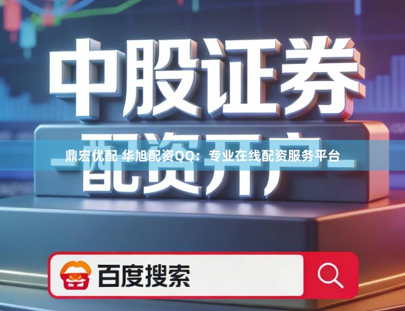 鼎宏优配 华旭配资QQ：专业在线配资服务平台