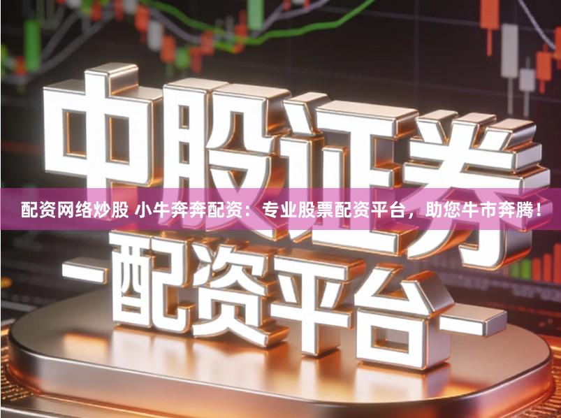 配资网络炒股 小牛奔奔配资：专业股票配资平台，助您牛市奔腾！