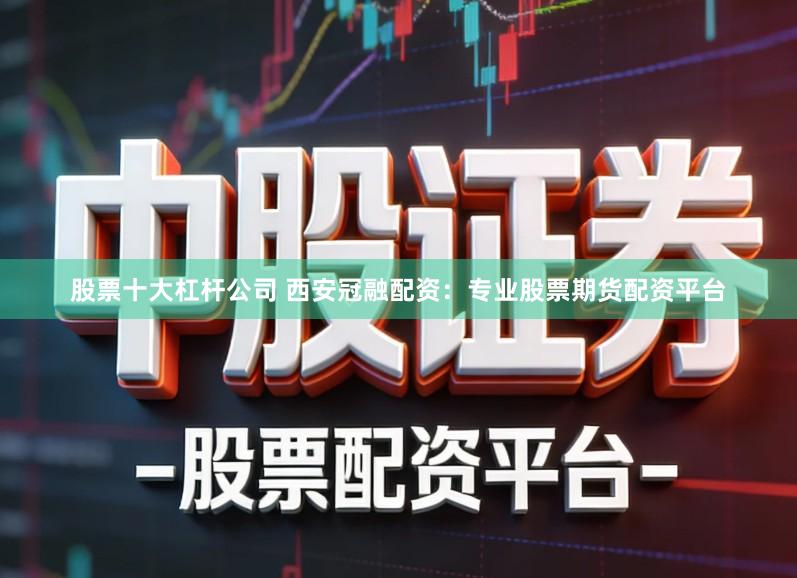 股票十大杠杆公司 西安冠融配资：专业股票期货配资平台