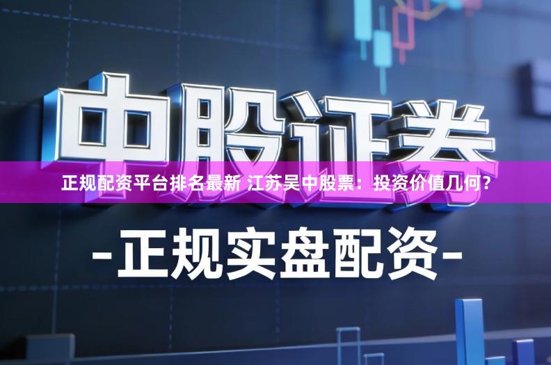 正规配资平台排名最新 江苏吴中股票：投资价值几何？