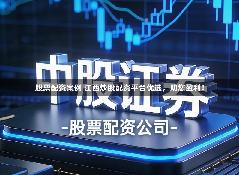 股票配资案例 江西炒股配资平台优选，助您盈利！