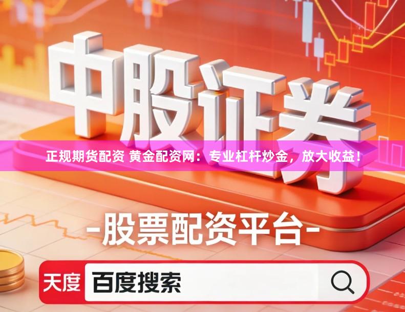 正规期货配资 黄金配资网：专业杠杆炒金，放大收益！