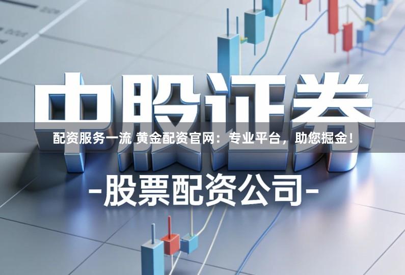 配资服务一流 黄金配资官网：专业平台，助您掘金！