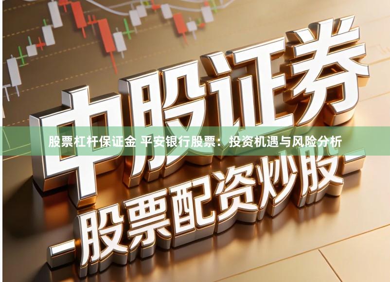 股票杠杆保证金 平安银行股票：投资机遇与风险分析