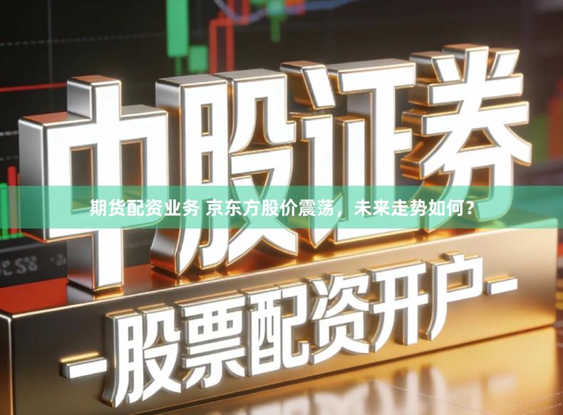 期货配资业务 京东方股价震荡，未来走势如何？