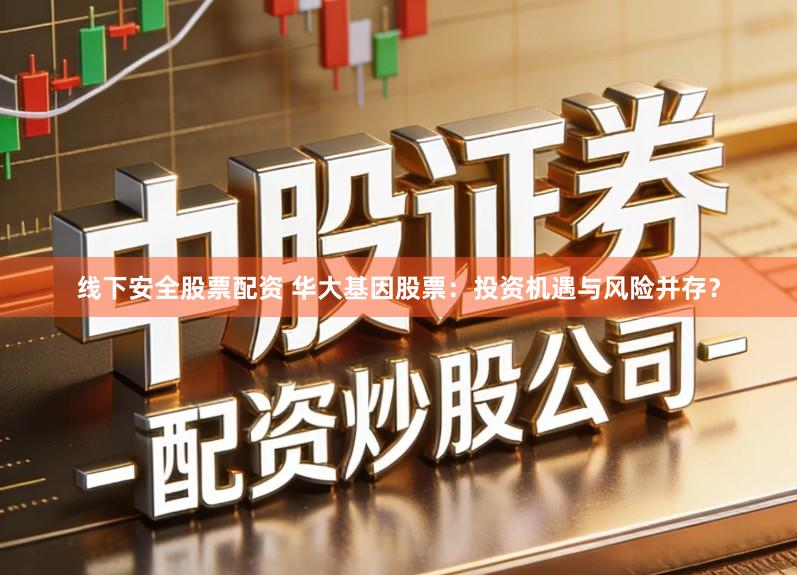 线下安全股票配资 华大基因股票：投资机遇与风险并存？