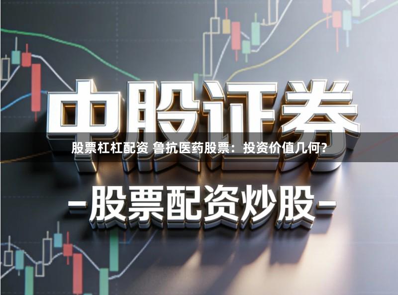 股票杠杠配资 鲁抗医药股票：投资价值几何？