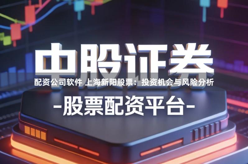 配资公司软件 上海新阳股票：投资机会与风险分析
