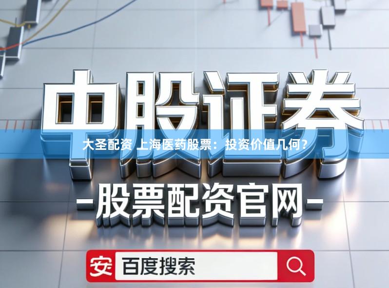大圣配资 上海医药股票：投资价值几何？