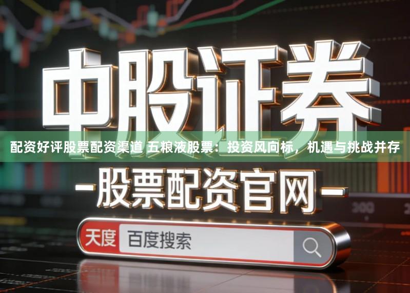 配资好评股票配资渠道 五粮液股票：投资风向标，机遇与挑战并存