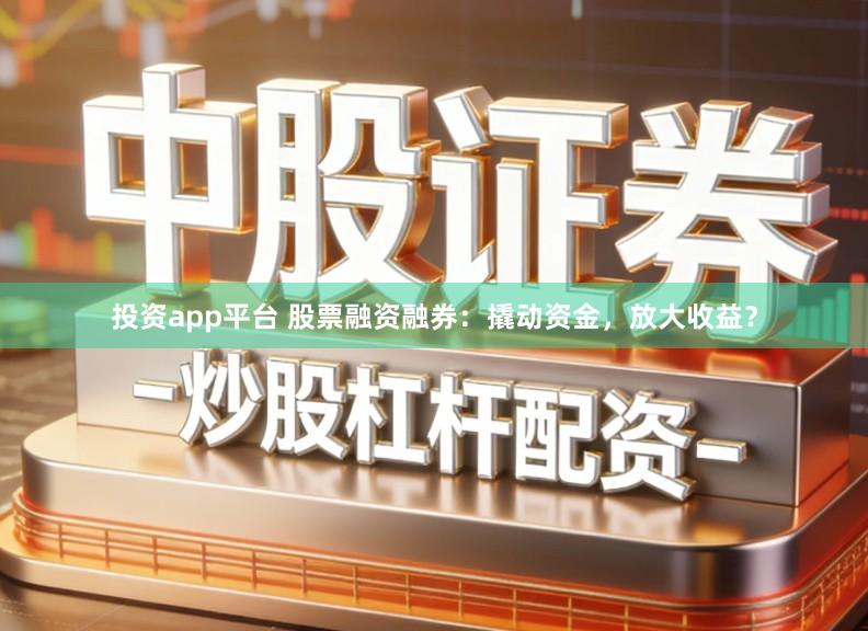 投资app平台 股票融资融券：撬动资金，放大收益？