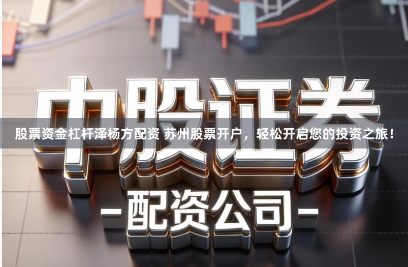 股票资金杠杆泽杨方配资 苏州股票开户，轻松开启您的投资之旅！