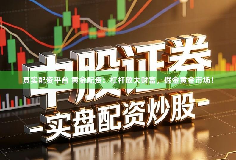 真实配资平台 黄金配资：杠杆放大财富，掘金黄金市场！