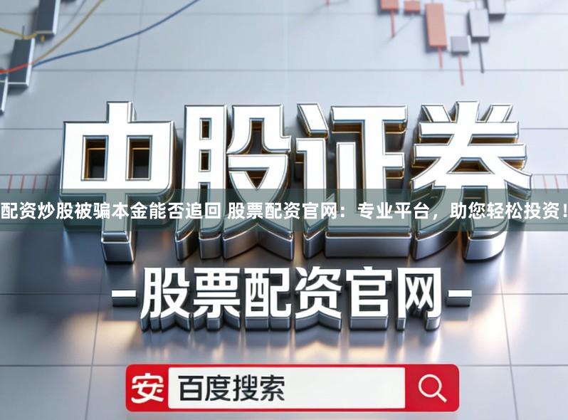 配资炒股被骗本金能否追回 股票配资官网：专业平台，助您轻松投资！