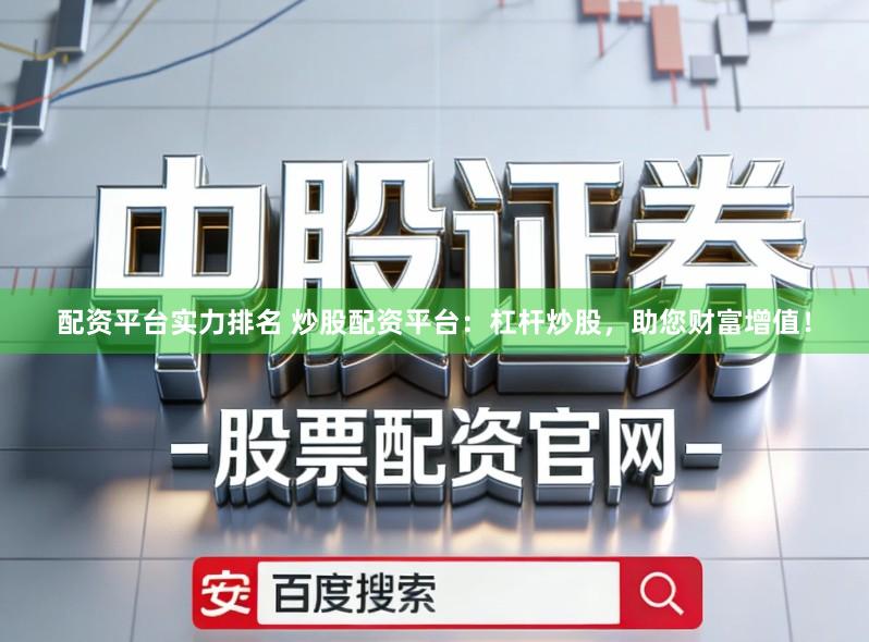 配资平台实力排名 炒股配资平台：杠杆炒股，助您财富增值！