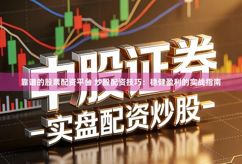 靠谱的股票配资平台 炒股配资技巧：稳健盈利的实战指南