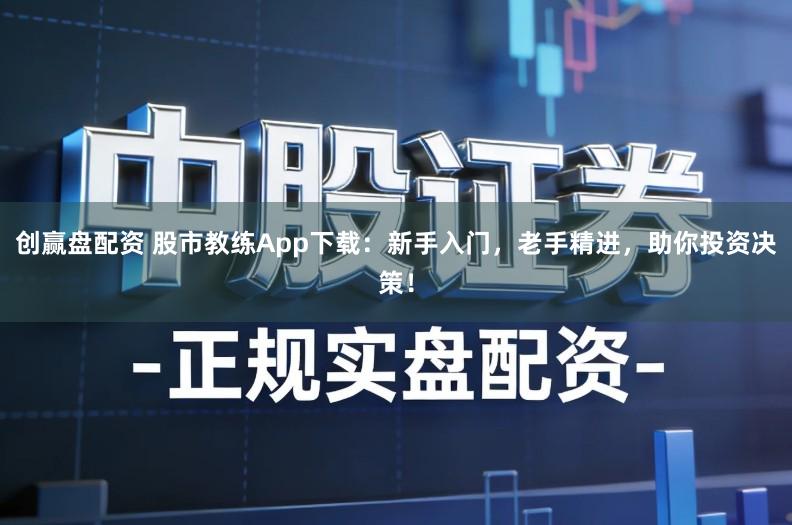 创赢盘配资 股市教练App下载：新手入门，老手精进，助你投资决策！