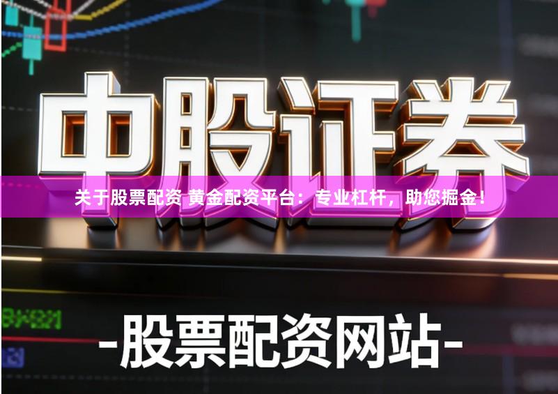 关于股票配资 黄金配资平台：专业杠杆，助您掘金！