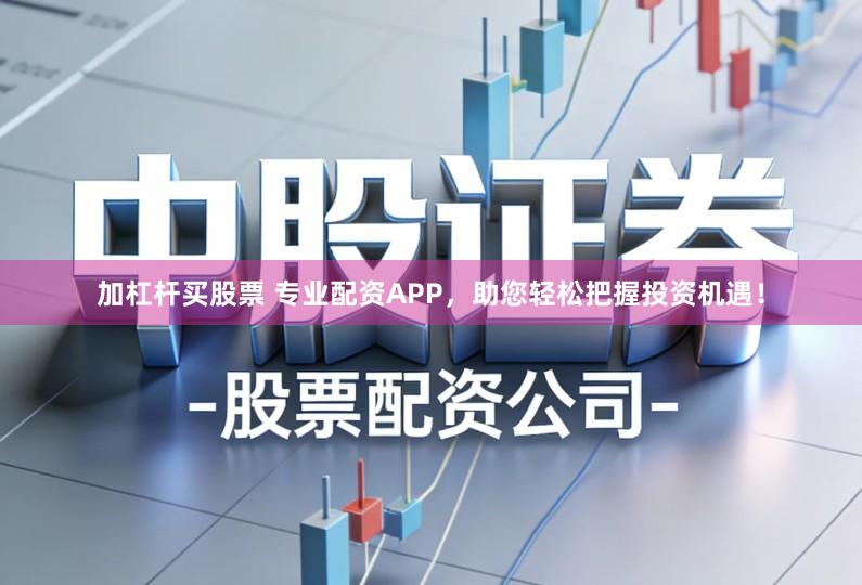 加杠杆买股票 专业配资APP，助您轻松把握投资机遇！