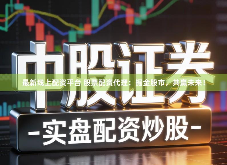 最新线上配资平台 股票配资代理：掘金股市，共赢未来！