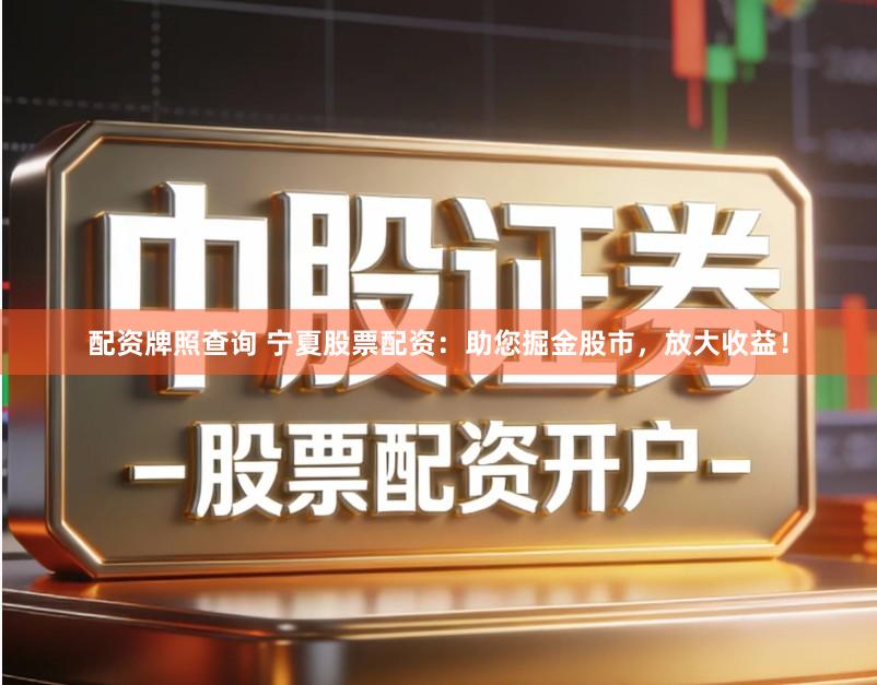 配资牌照查询 宁夏股票配资：助您掘金股市，放大收益！
